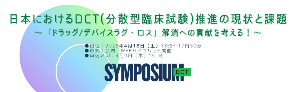 シンポジウム「日本におけるDCT（分散型臨床試験）推進の現状と課題 ～「ドラッグ/デバイスラグ・ロス」解消への貢献を考える！～」ハイブリッド開催
